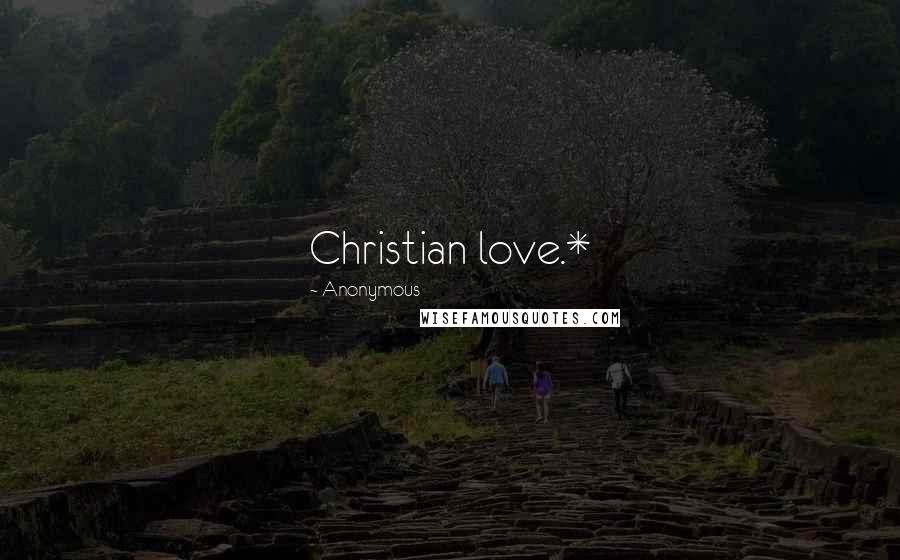 Anonymous Quotes: Christian love.*