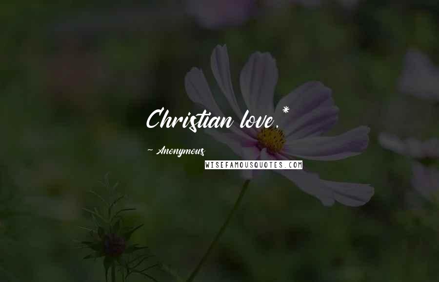 Anonymous Quotes: Christian love.*