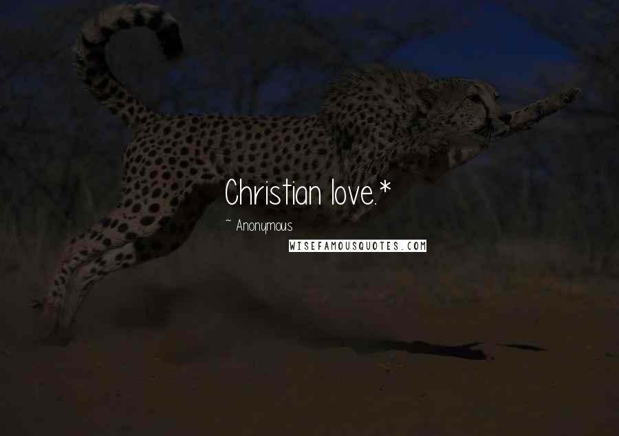 Anonymous Quotes: Christian love.*