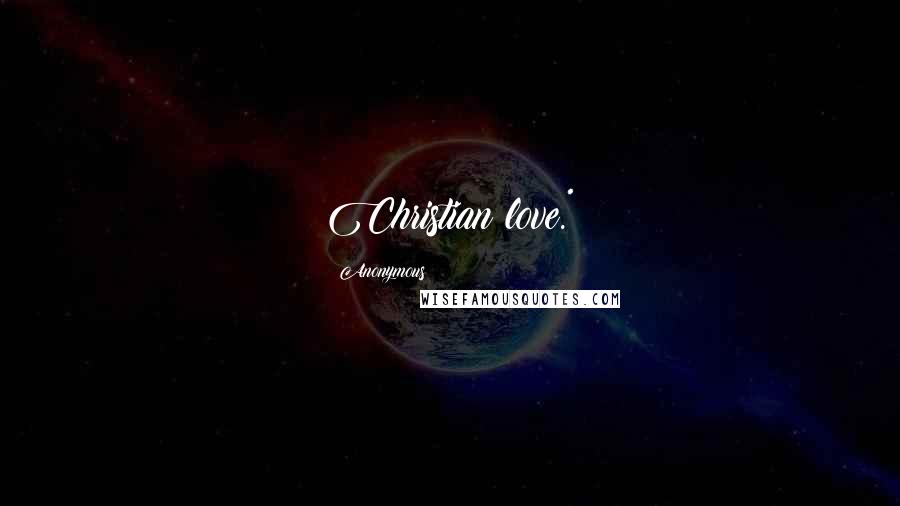 Anonymous Quotes: Christian love.*