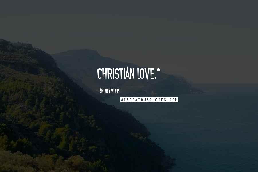 Anonymous Quotes: Christian love.*