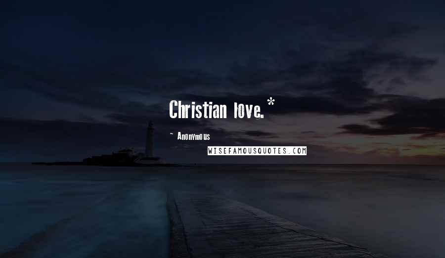 Anonymous Quotes: Christian love.*