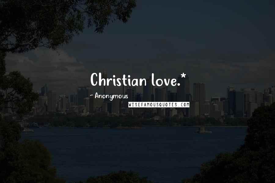 Anonymous Quotes: Christian love.*