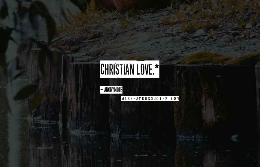 Anonymous Quotes: Christian love.*