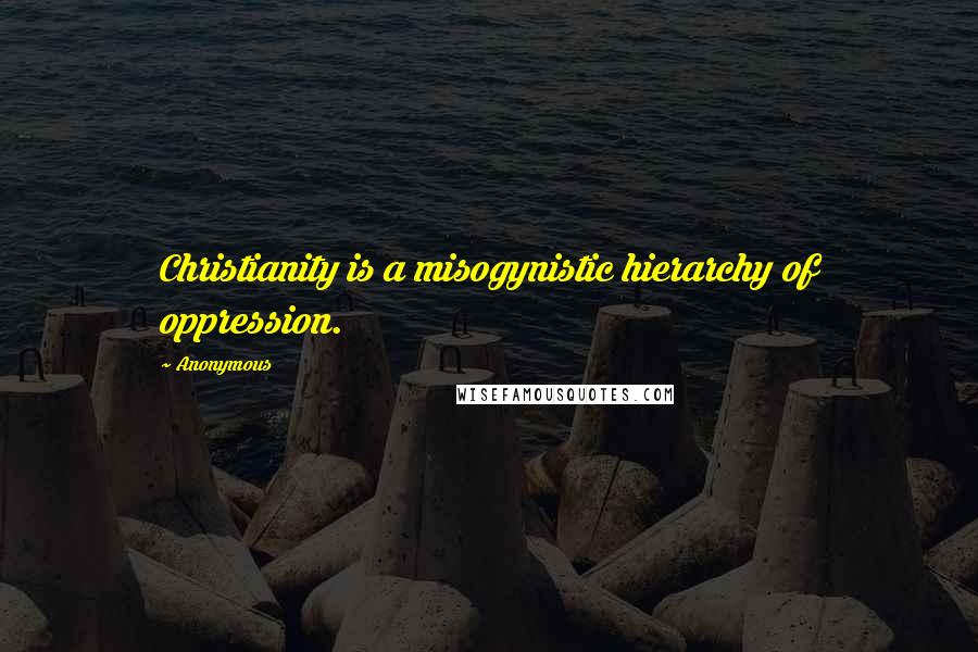 Anonymous Quotes: Christianity is a misogynistic hierarchy of oppression.