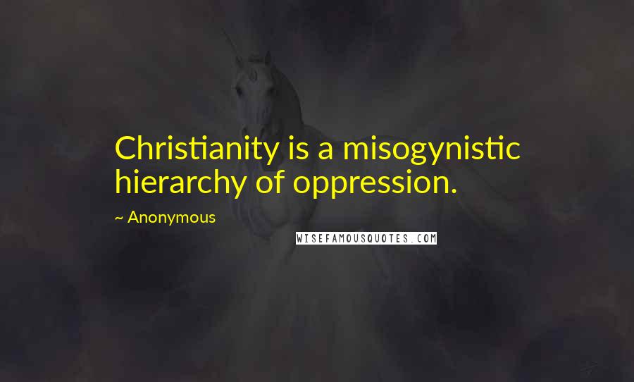 Anonymous Quotes: Christianity is a misogynistic hierarchy of oppression.