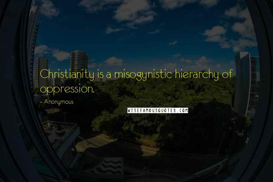 Anonymous Quotes: Christianity is a misogynistic hierarchy of oppression.