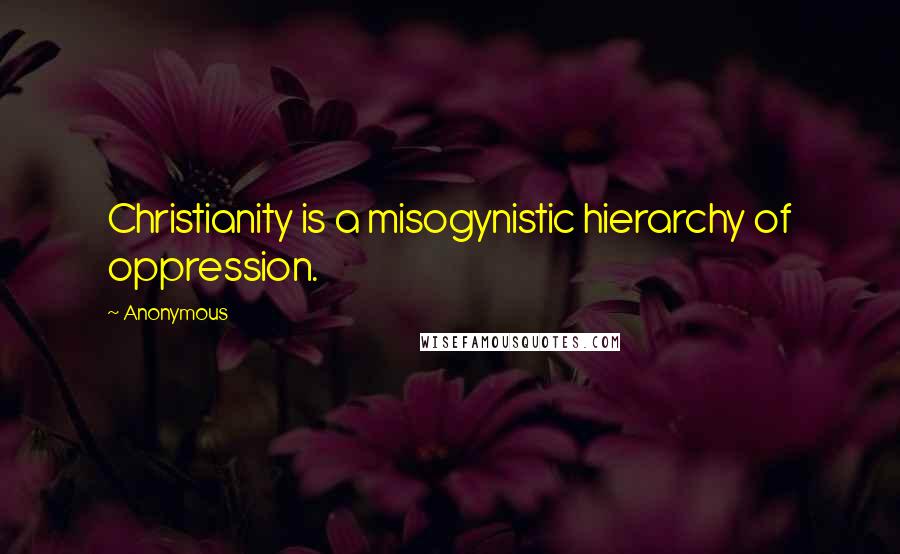 Anonymous Quotes: Christianity is a misogynistic hierarchy of oppression.