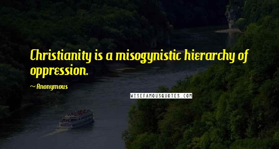 Anonymous Quotes: Christianity is a misogynistic hierarchy of oppression.