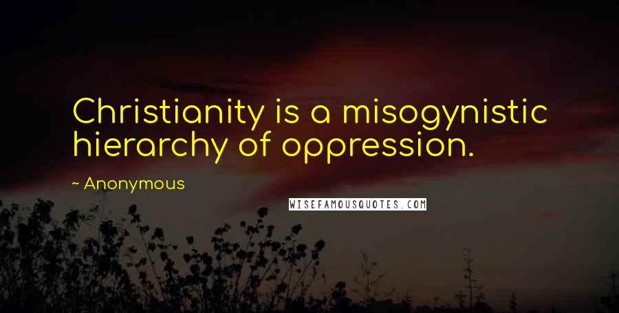 Anonymous Quotes: Christianity is a misogynistic hierarchy of oppression.