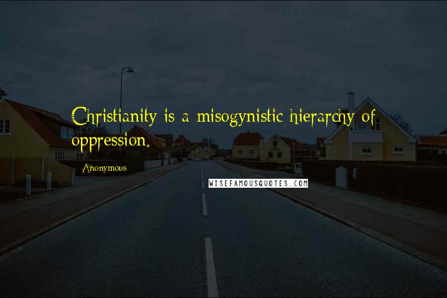 Anonymous Quotes: Christianity is a misogynistic hierarchy of oppression.