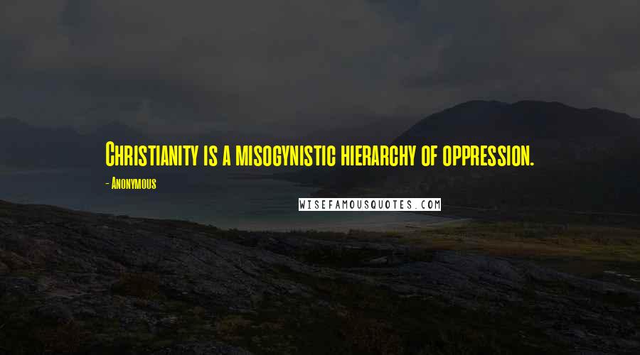 Anonymous Quotes: Christianity is a misogynistic hierarchy of oppression.