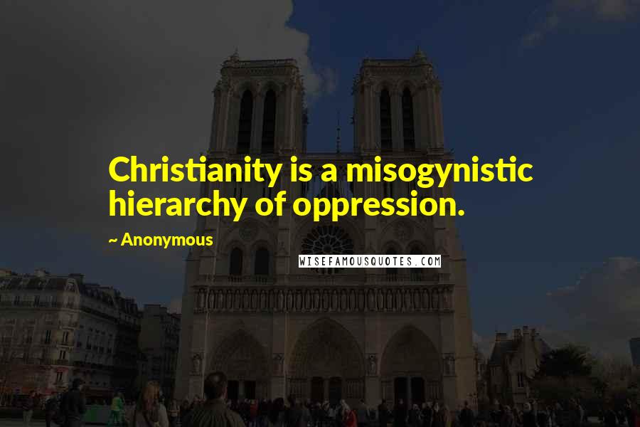 Anonymous Quotes: Christianity is a misogynistic hierarchy of oppression.