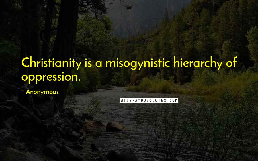 Anonymous Quotes: Christianity is a misogynistic hierarchy of oppression.