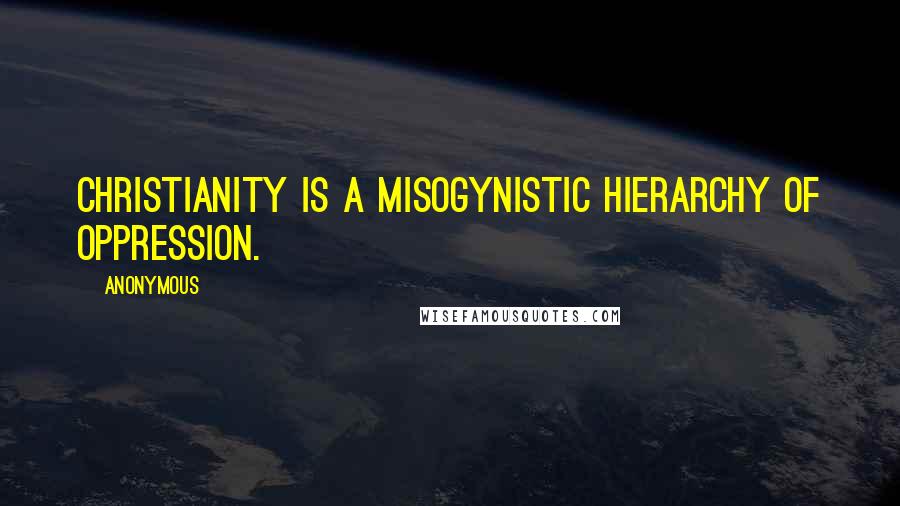 Anonymous Quotes: Christianity is a misogynistic hierarchy of oppression.