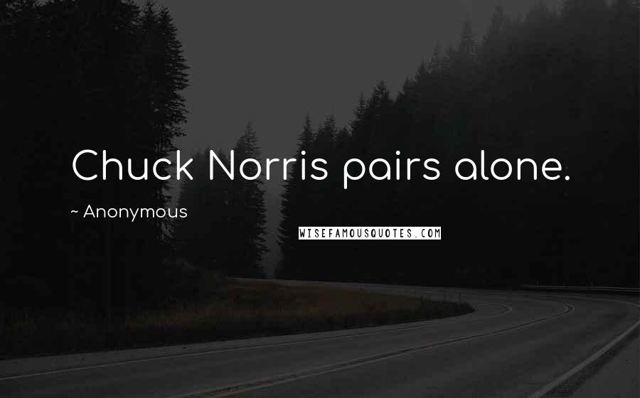 Anonymous Quotes: Chuck Norris pairs alone.