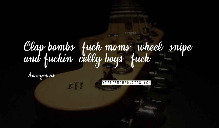 Anonymous Quotes: Clap bombs, fuck moms, wheel, snipe, and fuckin' celly boys, fuck.