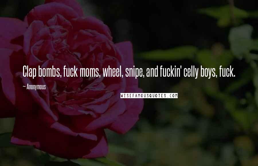 Anonymous Quotes: Clap bombs, fuck moms, wheel, snipe, and fuckin' celly boys, fuck.