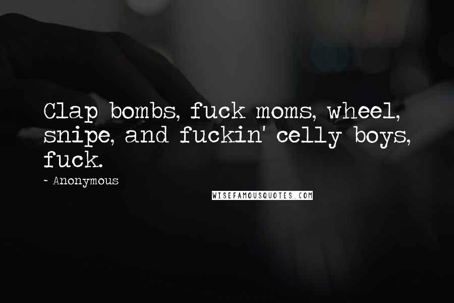 Anonymous Quotes: Clap bombs, fuck moms, wheel, snipe, and fuckin' celly boys, fuck.