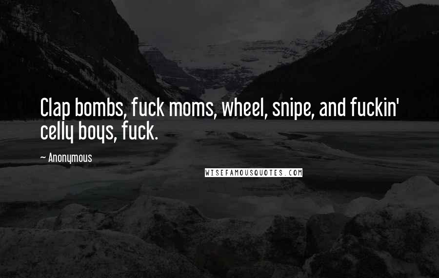 Anonymous Quotes: Clap bombs, fuck moms, wheel, snipe, and fuckin' celly boys, fuck.