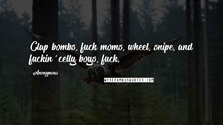 Anonymous Quotes: Clap bombs, fuck moms, wheel, snipe, and fuckin' celly boys, fuck.