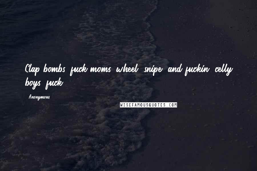 Anonymous Quotes: Clap bombs, fuck moms, wheel, snipe, and fuckin' celly boys, fuck.