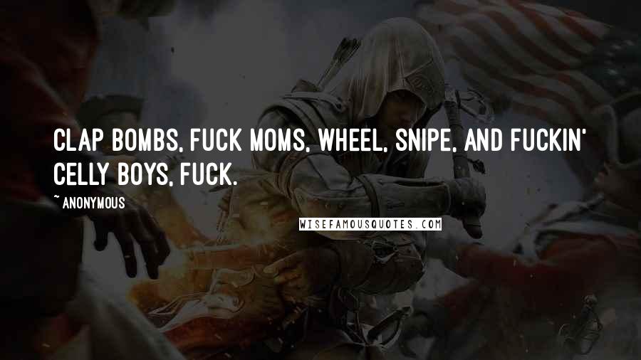 Anonymous Quotes: Clap bombs, fuck moms, wheel, snipe, and fuckin' celly boys, fuck.