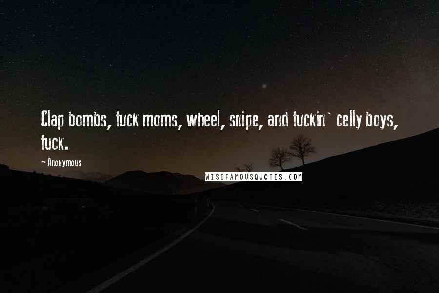 Anonymous Quotes: Clap bombs, fuck moms, wheel, snipe, and fuckin' celly boys, fuck.