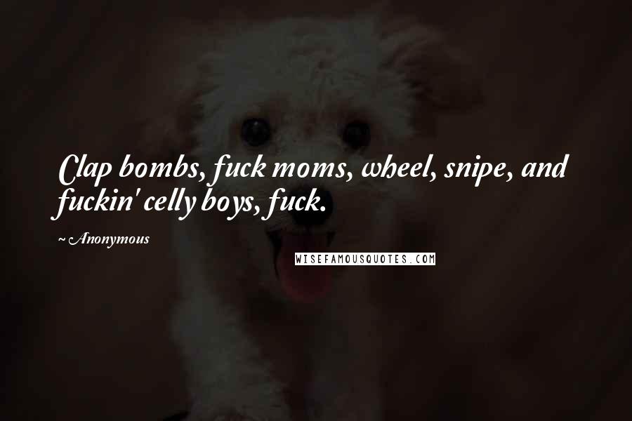 Anonymous Quotes: Clap bombs, fuck moms, wheel, snipe, and fuckin' celly boys, fuck.