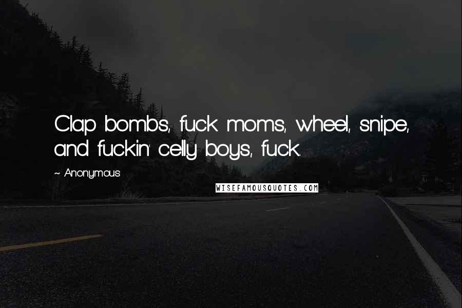 Anonymous Quotes: Clap bombs, fuck moms, wheel, snipe, and fuckin' celly boys, fuck.