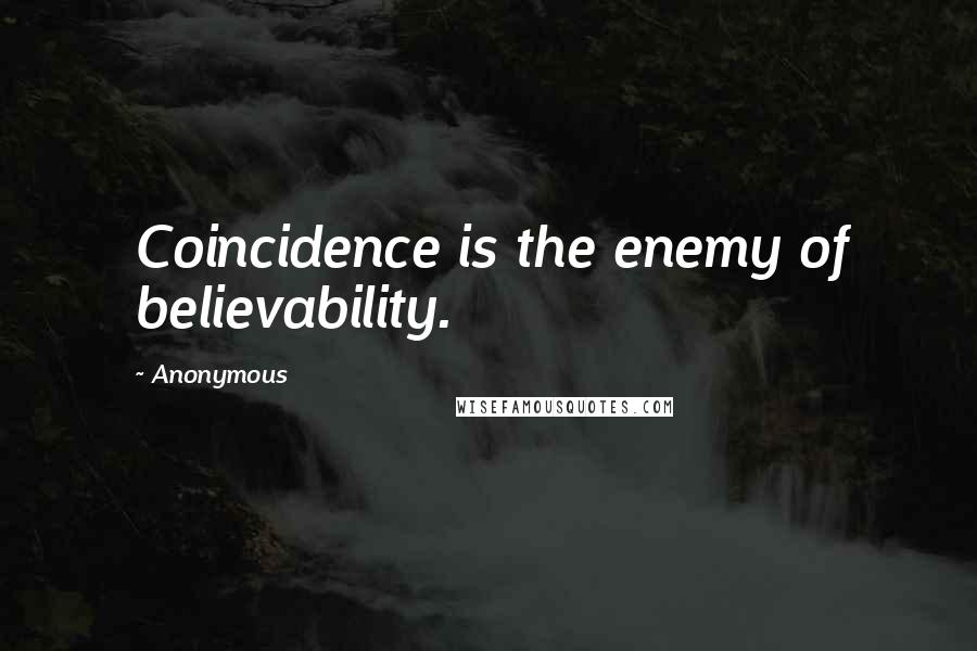 Anonymous Quotes: Coincidence is the enemy of believability.