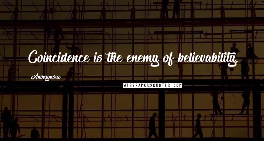 Anonymous Quotes: Coincidence is the enemy of believability.