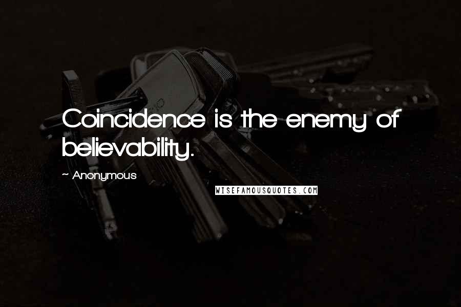 Anonymous Quotes: Coincidence is the enemy of believability.