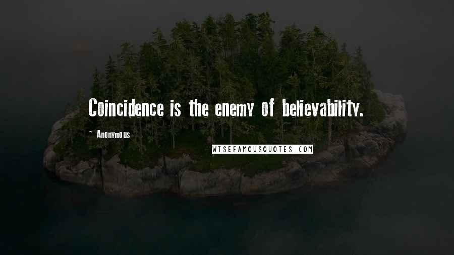 Anonymous Quotes: Coincidence is the enemy of believability.