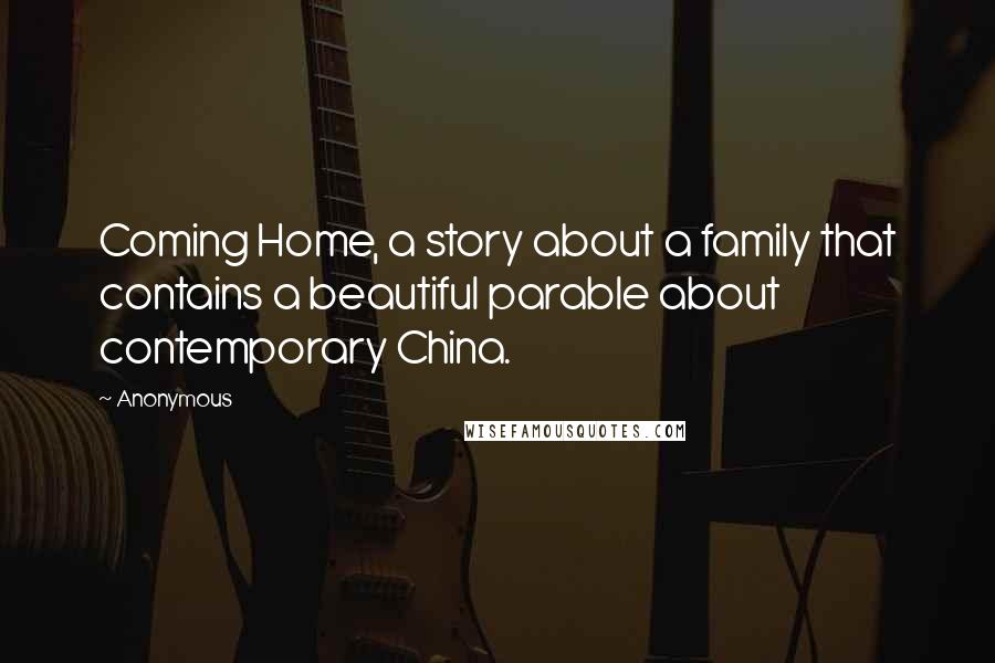 Anonymous Quotes: Coming Home, a story about a family that contains a beautiful parable about contemporary China.