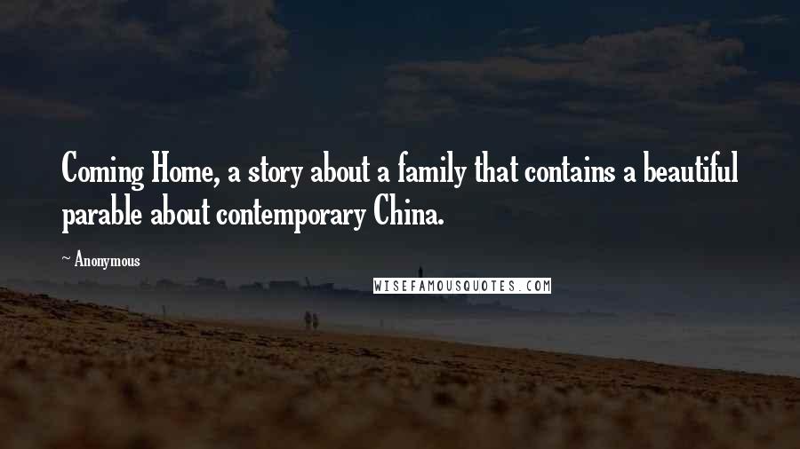 Anonymous Quotes: Coming Home, a story about a family that contains a beautiful parable about contemporary China.