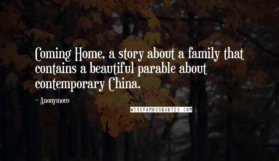 Anonymous Quotes: Coming Home, a story about a family that contains a beautiful parable about contemporary China.