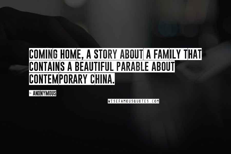 Anonymous Quotes: Coming Home, a story about a family that contains a beautiful parable about contemporary China.