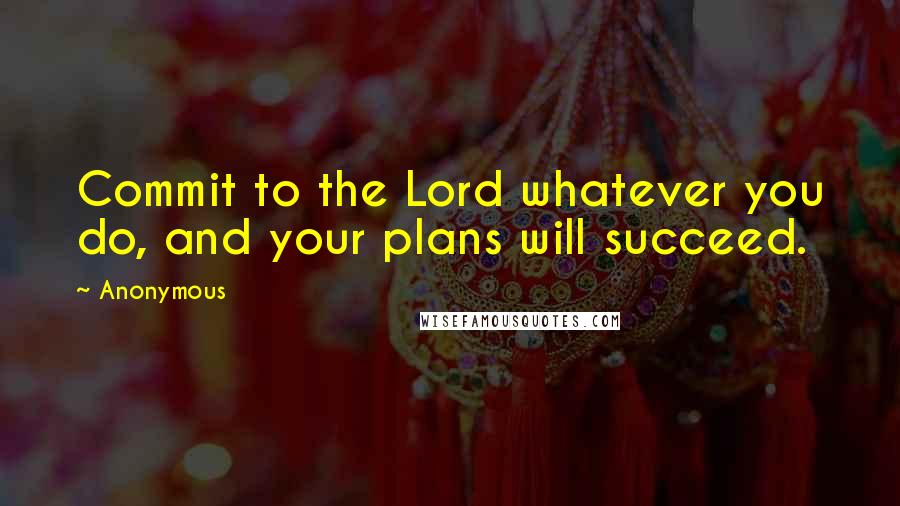 Anonymous Quotes: Commit to the Lord whatever you do, and your plans will succeed.