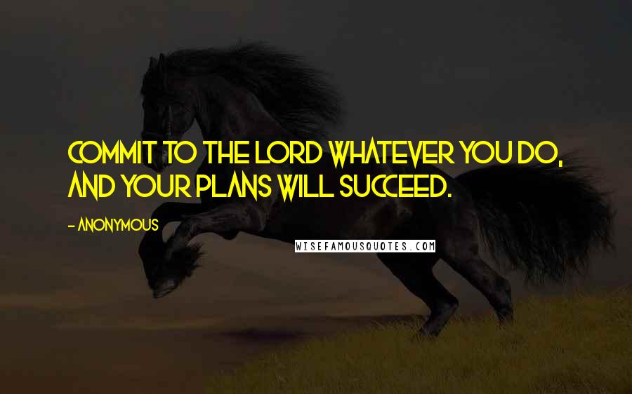 Anonymous Quotes: Commit to the Lord whatever you do, and your plans will succeed.