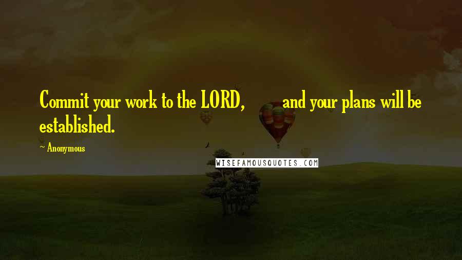 Anonymous Quotes: Commit your work to the LORD,         and your plans will be established.