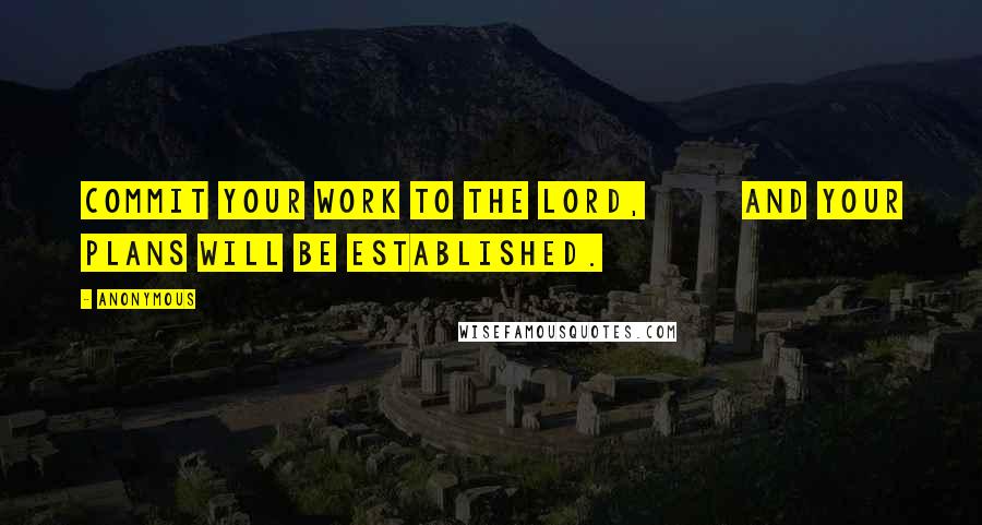 Anonymous Quotes: Commit your work to the LORD,         and your plans will be established.