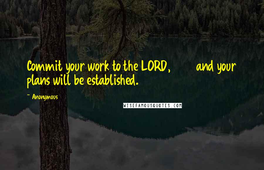 Anonymous Quotes: Commit your work to the LORD,         and your plans will be established.