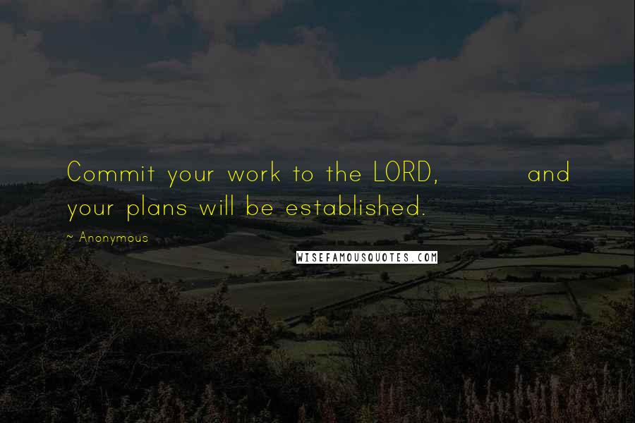 Anonymous Quotes: Commit your work to the LORD,         and your plans will be established.