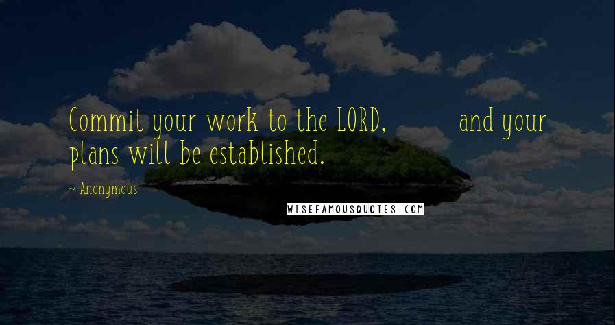 Anonymous Quotes: Commit your work to the LORD,         and your plans will be established.