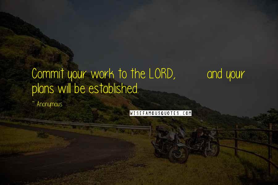 Anonymous Quotes: Commit your work to the LORD,         and your plans will be established.