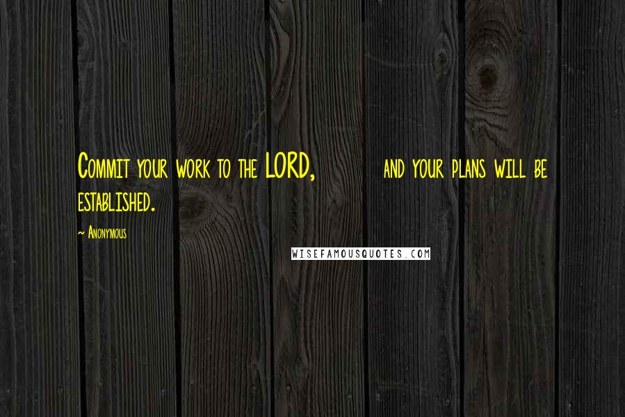 Anonymous Quotes: Commit your work to the LORD,         and your plans will be established.