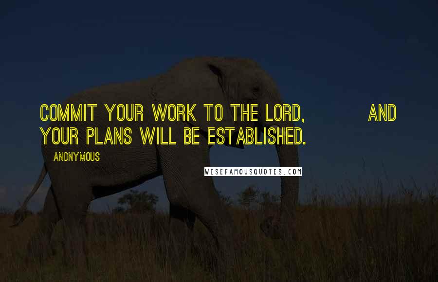 Anonymous Quotes: Commit your work to the LORD,         and your plans will be established.