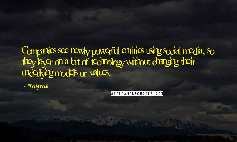 Anonymous Quotes: Companies see newly powerful entities using social media, so they layer on a bit of technology without changing their underlying models or values.