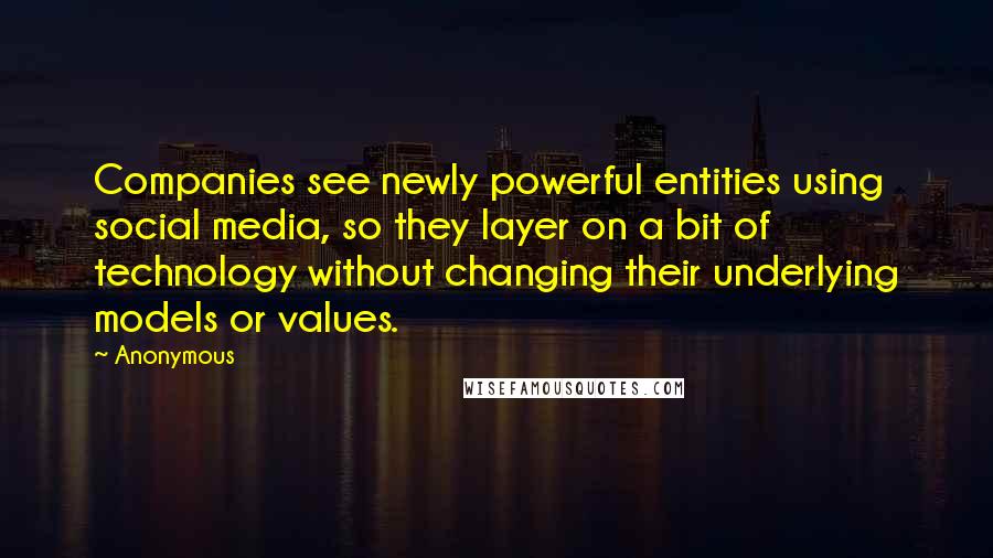 Anonymous Quotes: Companies see newly powerful entities using social media, so they layer on a bit of technology without changing their underlying models or values.